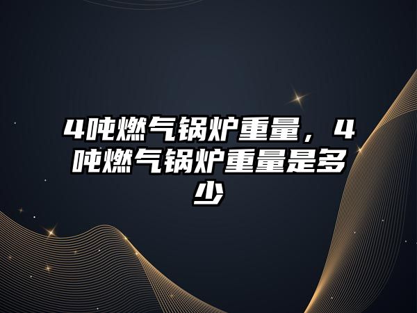 4噸燃?xì)忮仩t重量，4噸燃?xì)忮仩t重量是多少