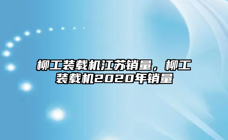 柳工裝載機江蘇銷量，柳工裝載機2020年銷量