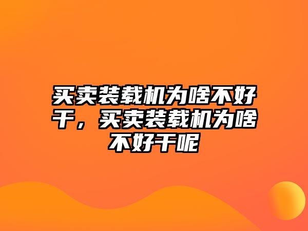 買賣裝載機(jī)為啥不好干，買賣裝載機(jī)為啥不好干呢