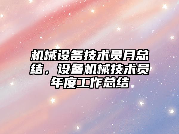 機械設備技術員月總結，設備機械技術員年度工作總結