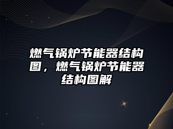 燃?xì)忮仩t節(jié)能器結(jié)構(gòu)圖，燃?xì)忮仩t節(jié)能器結(jié)構(gòu)圖解