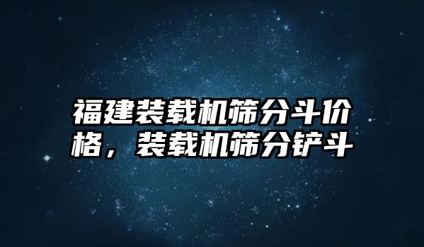 福建裝載機篩分斗價格，裝載機篩分鏟斗