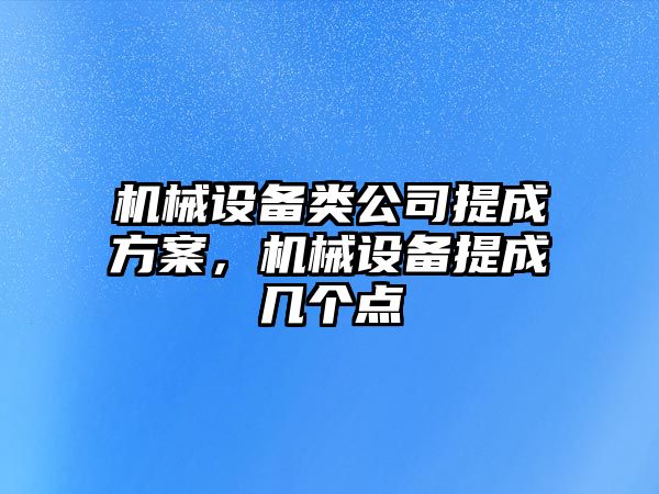 機械設備類公司提成方案，機械設備提成幾個點