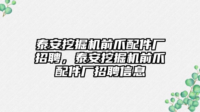 泰安挖掘機前爪配件廠招聘，泰安挖掘機前爪配件廠招聘信息