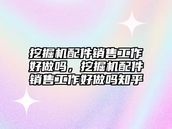 挖掘機(jī)配件銷售工作好做嗎，挖掘機(jī)配件銷售工作好做嗎知乎