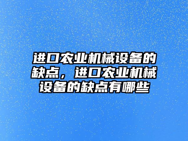 進口農(nóng)業(yè)機械設(shè)備的缺點，進口農(nóng)業(yè)機械設(shè)備的缺點有哪些