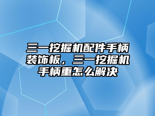 三一挖掘機配件手柄裝飾板，三一挖掘機手柄重怎么解決