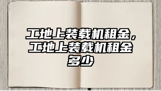 工地上裝載機(jī)租金，工地上裝載機(jī)租金多少