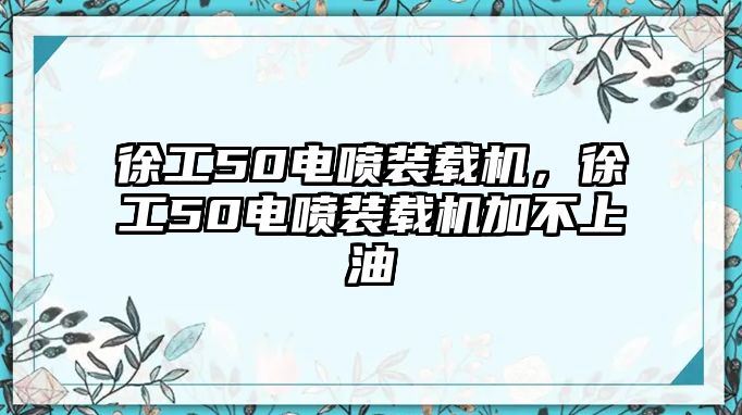 徐工50電噴裝載機，徐工50電噴裝載機加不上油