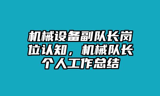 機(jī)械設(shè)備副隊(duì)長(zhǎng)崗位認(rèn)知，機(jī)械隊(duì)長(zhǎng)個(gè)人工作總結(jié)