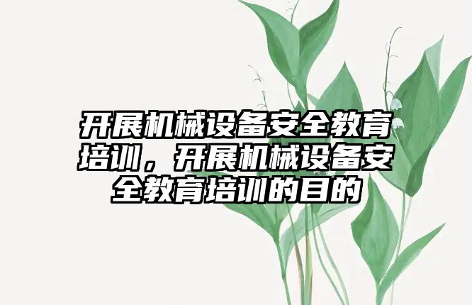 開展機械設備安全教育培訓，開展機械設備安全教育培訓的目的