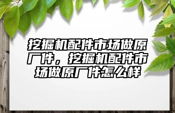 挖掘機(jī)配件市場做原廠件，挖掘機(jī)配件市場做原廠件怎么樣