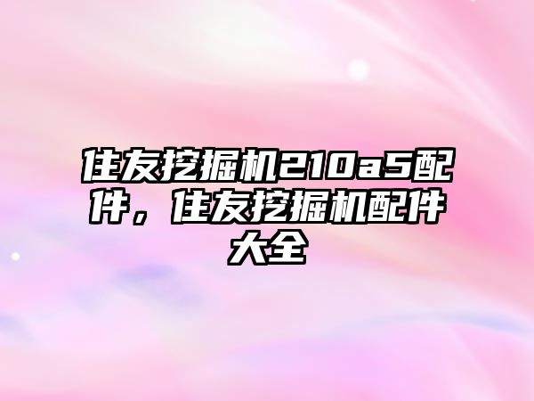 住友挖掘機210a5配件，住友挖掘機配件大全