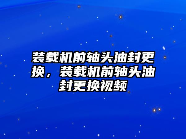 裝載機(jī)前軸頭油封更換，裝載機(jī)前軸頭油封更換視頻