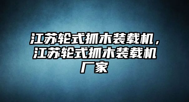 江蘇輪式抓木裝載機(jī)，江蘇輪式抓木裝載機(jī)廠家