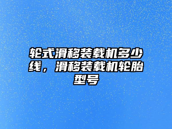 輪式滑移裝載機(jī)多少線，滑移裝載機(jī)輪胎型號(hào)