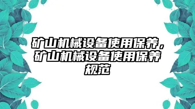 礦山機械設(shè)備使用保養(yǎng)，礦山機械設(shè)備使用保養(yǎng)規(guī)范