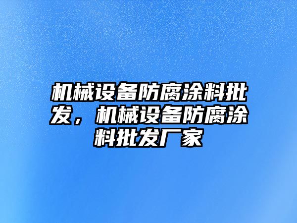 機(jī)械設(shè)備防腐涂料批發(fā)，機(jī)械設(shè)備防腐涂料批發(fā)廠家