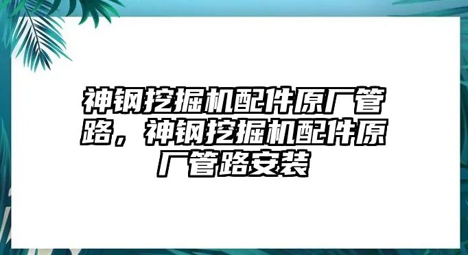 神鋼挖掘機(jī)配件原廠管路，神鋼挖掘機(jī)配件原廠管路安裝