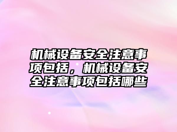 機械設備安全注意事項包括，機械設備安全注意事項包括哪些