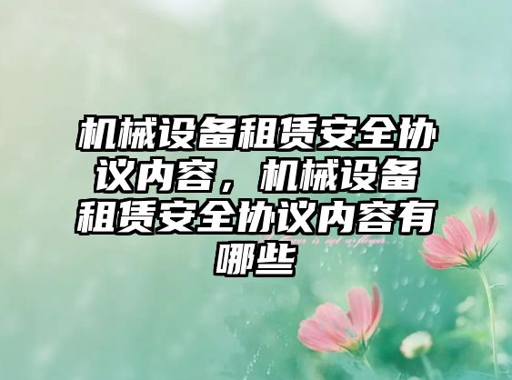 機(jī)械設(shè)備租賃安全協(xié)議內(nèi)容，機(jī)械設(shè)備租賃安全協(xié)議內(nèi)容有哪些