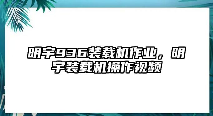 明宇936裝載機作業(yè)，明宇裝載機操作視頻