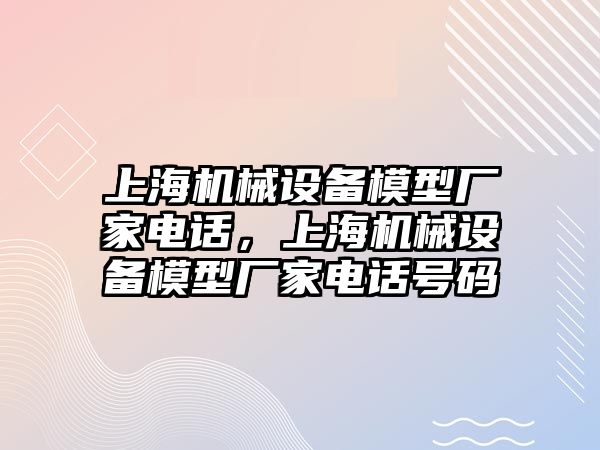 上海機械設(shè)備模型廠家電話，上海機械設(shè)備模型廠家電話號碼