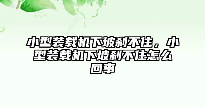 小型裝載機下坡剎不住，小型裝載機下坡剎不住怎么回事