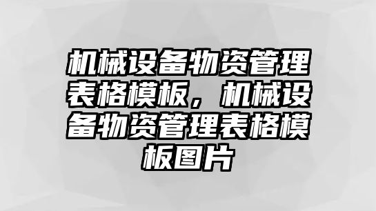 機(jī)械設(shè)備物資管理表格模板，機(jī)械設(shè)備物資管理表格模板圖片