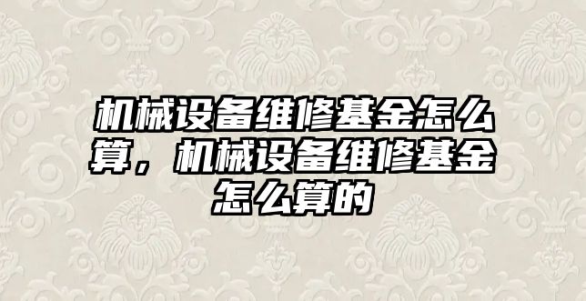 機械設(shè)備維修基金怎么算，機械設(shè)備維修基金怎么算的