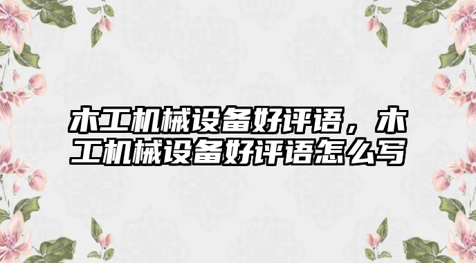 木工機械設備好評語，木工機械設備好評語怎么寫