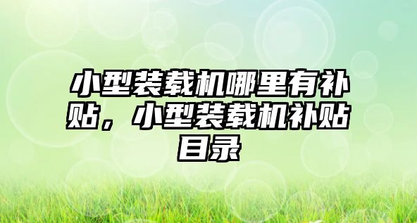 小型裝載機哪里有補貼，小型裝載機補貼目錄