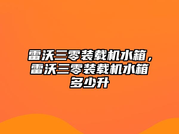 雷沃三零裝載機水箱，雷沃三零裝載機水箱多少升