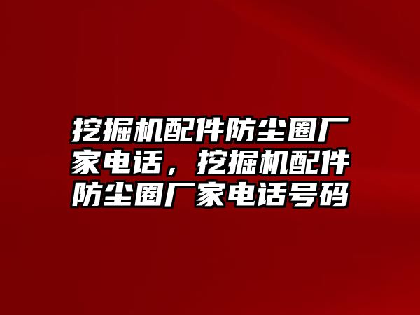 挖掘機配件防塵圈廠家電話，挖掘機配件防塵圈廠家電話號碼