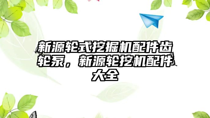 新源輪式挖掘機配件齒輪泵，新源輪挖機配件大全