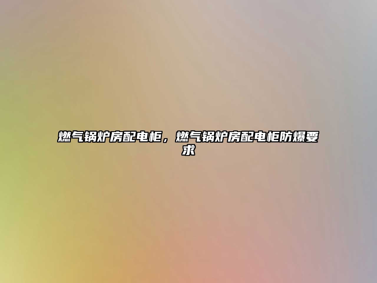 燃?xì)忮仩t房配電柜，燃?xì)忮仩t房配電柜防爆要求