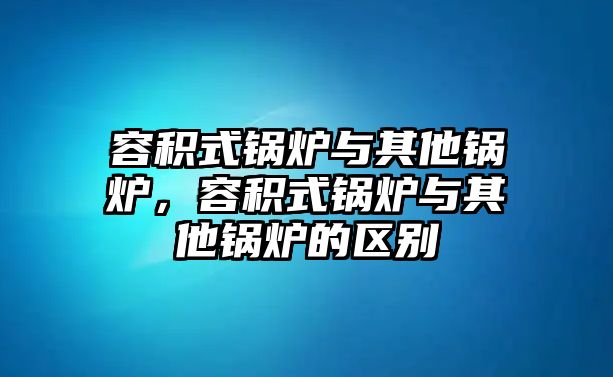 容積式鍋爐與其他鍋爐，容積式鍋爐與其他鍋爐的區(qū)別