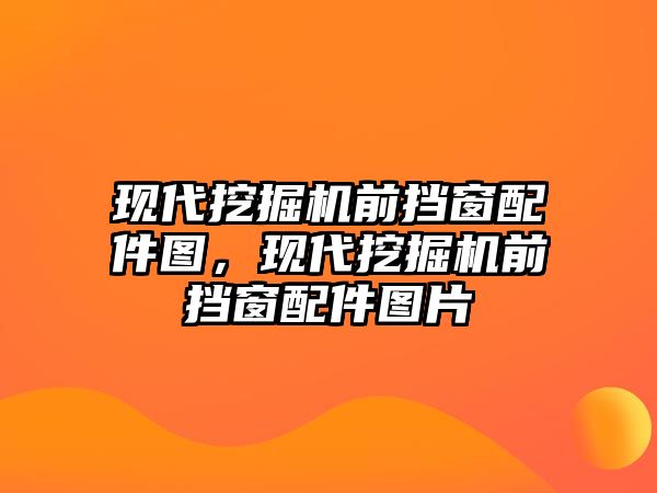 現(xiàn)代挖掘機(jī)前擋窗配件圖，現(xiàn)代挖掘機(jī)前擋窗配件圖片