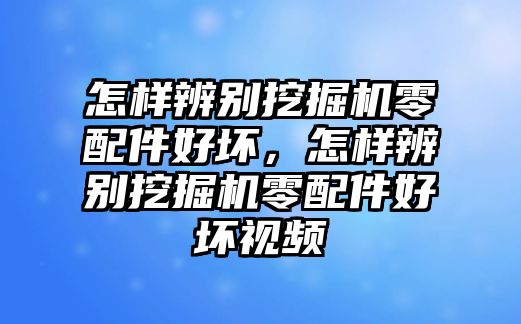 怎樣辨別挖掘機零配件好壞，怎樣辨別挖掘機零配件好壞視頻