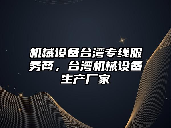 機械設備臺灣專線服務商，臺灣機械設備生產(chǎn)廠家