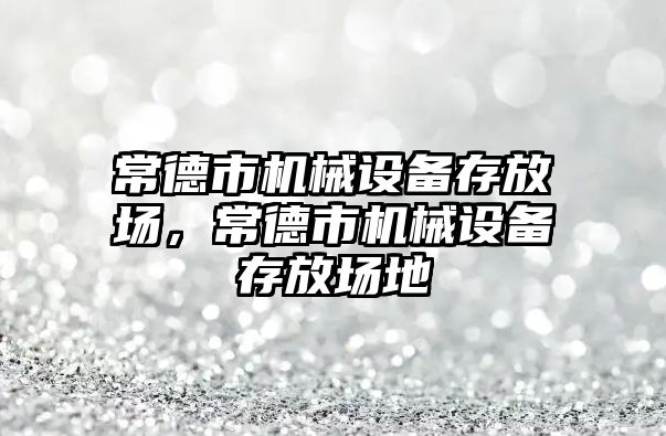 常德市機械設(shè)備存放場，常德市機械設(shè)備存放場地