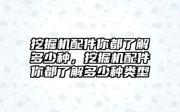 挖掘機(jī)配件你都了解多少種，挖掘機(jī)配件你都了解多少種類型