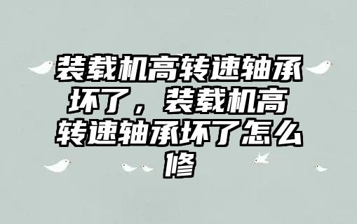 裝載機高轉速軸承壞了，裝載機高轉速軸承壞了怎么修