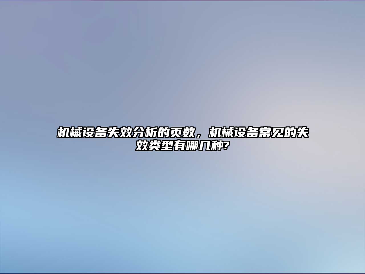 機械設備失效分析的頁數(shù)，機械設備常見的失效類型有哪幾種?