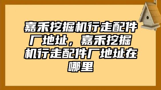 嘉禾挖掘機(jī)行走配件廠地址，嘉禾挖掘機(jī)行走配件廠地址在哪里