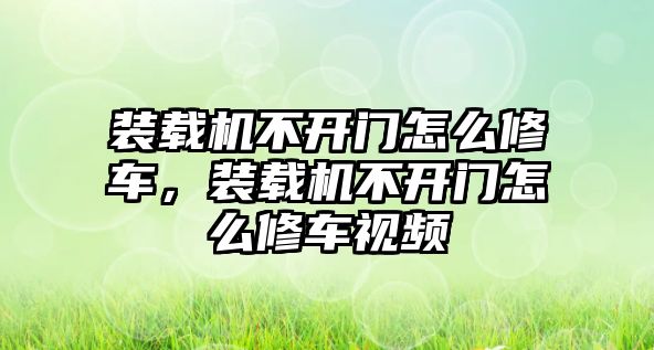 裝載機(jī)不開門怎么修車，裝載機(jī)不開門怎么修車視頻