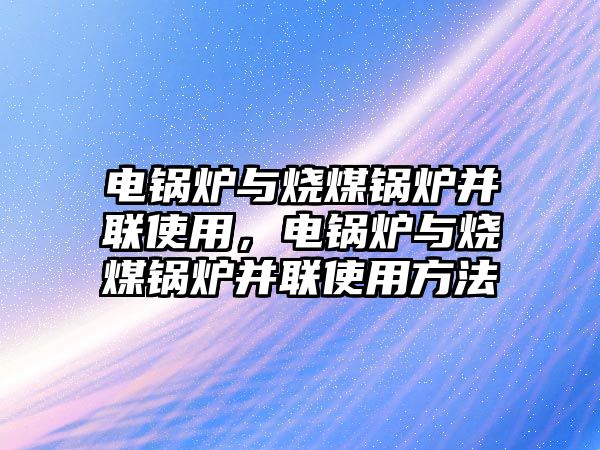 電鍋爐與燒煤鍋爐并聯(lián)使用，電鍋爐與燒煤鍋爐并聯(lián)使用方法