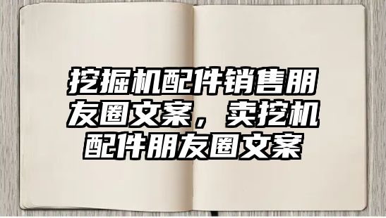 挖掘機配件銷售朋友圈文案，賣挖機配件朋友圈文案