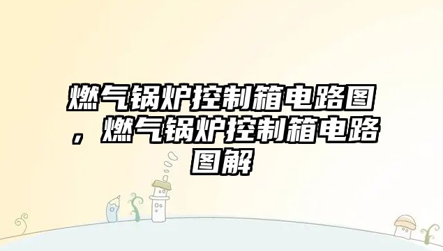 燃?xì)忮仩t控制箱電路圖，燃?xì)忮仩t控制箱電路圖解