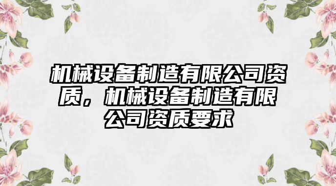 機(jī)械設(shè)備制造有限公司資質(zhì)，機(jī)械設(shè)備制造有限公司資質(zhì)要求